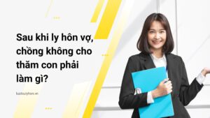 sau khi ly hôn vợ, chồng không cho thămcon phải làm gì?